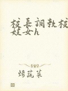 校长调教校花成妓女h