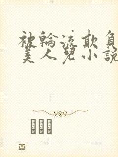被轮流欺负的大美人儿小说