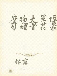 魔物大军俘虏仙司媚骨花最新章节更