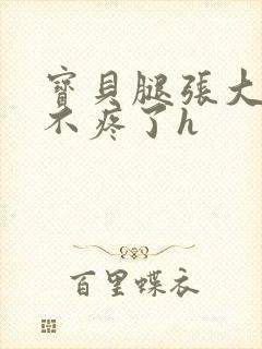 宝贝腿张大点就不疼了h