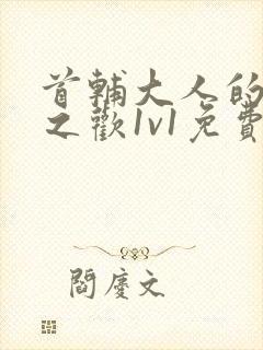 首辅大人的床榻之欢1v1免费