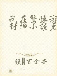 我在惊悚游戏里封神小说免费阅读