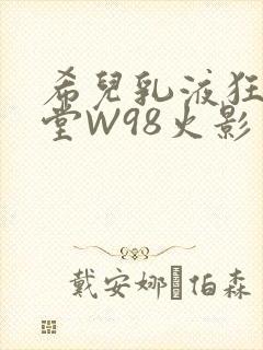 希儿乳液狂飙天堂W98火影