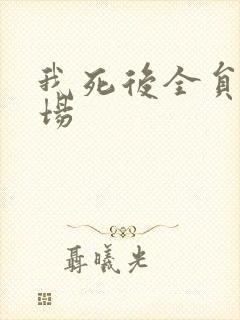 我死后全员火葬场