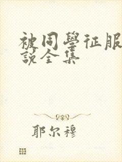 被同学征服的小说全集