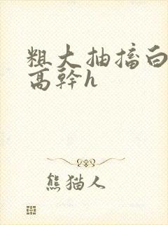 粗大抽搐白浊h高干h