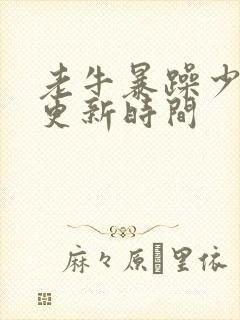 老牛暴躁少女的更新时间