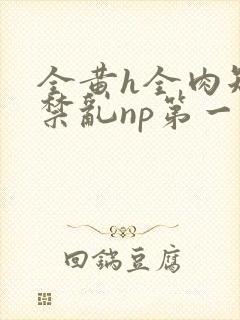 全黄h全肉短篇禁乱np第一次