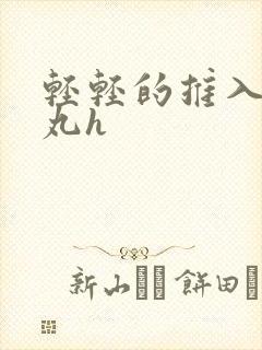 轻轻的推入合欢丸h