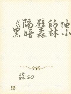 《隔壁的他by黑暗森林小说笔趣》