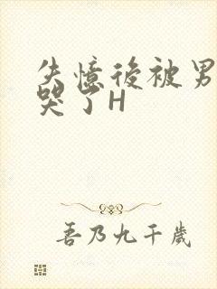 失忆后被男友C哭了H