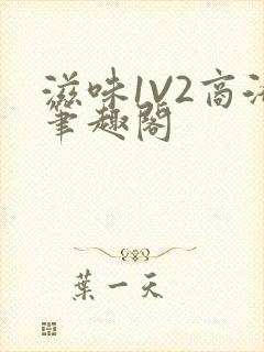滋味1V2商洛笔趣阁