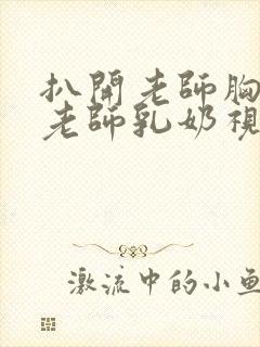 扒开老师胸罩喝老师乳奶视频