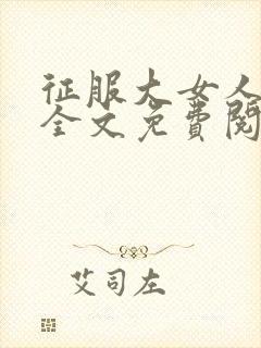 征服大女人小说全文免费阅读