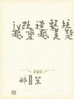 jy改造系统人越变越美楚倦安