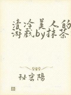 清冷美人的神奇游戏by抹茶冰沙