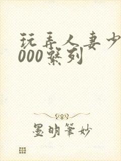 玩弄人妻少妇1000系列