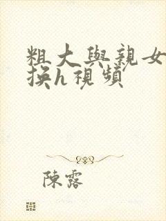 粗大与亲女伦交换h视频