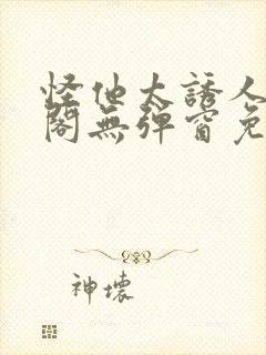 怪他太诱人笔趣阁无弹窗免费阅读封面