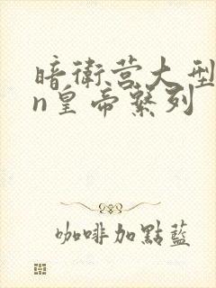 暗卫营大型hpn皇帝系列