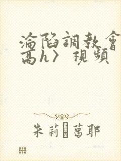 沦陷调教会所〈高h〉视频封面