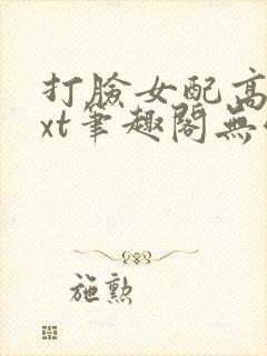 打脸女配高攀txt笔趣阁无弹窗