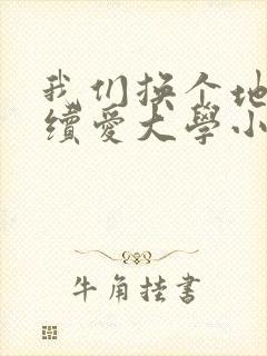 我们换个地方继续爱大学小说