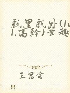 戏里戏外(1v1,高干)笔趣阁