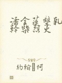 潘金莲双乳晃动干柴烈火