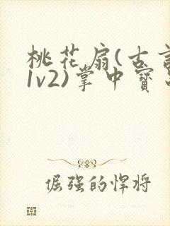 桃花扇(古言,1v2)掌中宝串串香