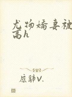 尤物娇妻被np高h