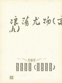 浪荡尤物(高干,h)