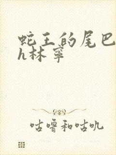 蛇王的尾巴高ah林宁