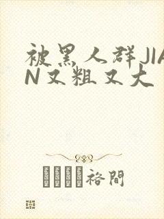 被黑人群JIAN又粗又大