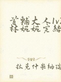 首辅大人1v2林婉婉完结了吗