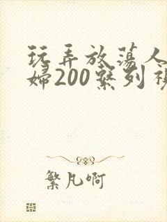 玩弄放荡人妻少妇200系列视频