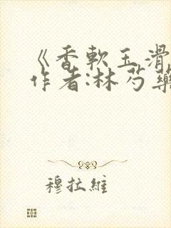 《香软玉滑》 作者:林芍药封面