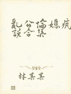 乱公伦媳疯狂小说合集封面
