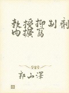 教授抑制剂要吗肉扩写