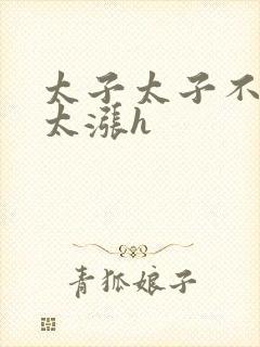 太子太子不要了太涨h