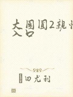 大团圆2亲情会入口