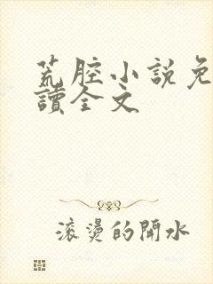 荒腔小说免费阅读全文