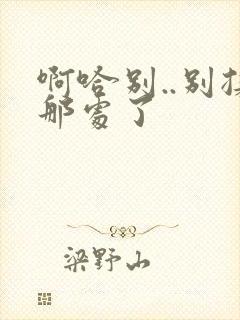 啊哈别..别揉那处了