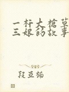 一杆大枪草一家三娘的故事