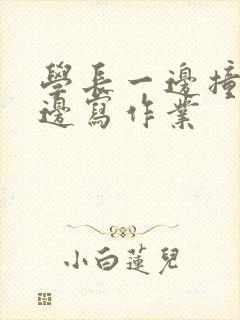 学长一边撞我一边写作业