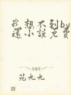 我想不到by孟还小说免费阅读