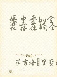 帐中香by金银花露在线全文免费阅读