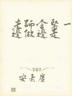 老师含紧一点H边做边走