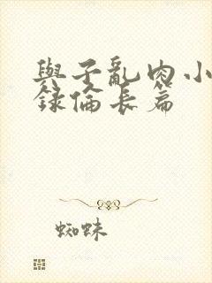 与子乱肉小说目录伦长篇