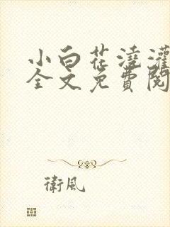 小白花浇灌日常全文免费阅读